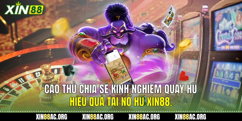  Cao thủ chia sẻ kinh nghiệm quay hũ hiệu quả tại Nổ hũ Xin88.