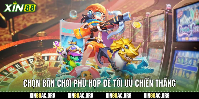 Chọn bàn chơi phù hợp để tối ưu chiến thắng